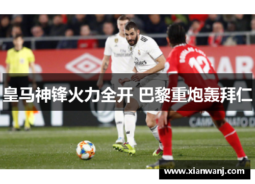 皇马神锋火力全开 巴黎重炮轰拜仁